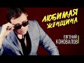 Любимая женщина (ХИТ О ЛЮБВИ) - Евгений КОНОВАЛОВ