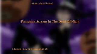 Pumpkins Scream In The Dead Of Night(Savage Ga$p • 93FEETOFSMOKE •Shinigami) slowed+reverb+bassboost