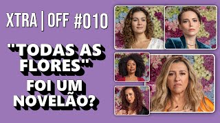 OS ERROS E ACERTOS DE &quot;TODAS AS FLORES&quot; | XTRAOFF #010