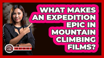 What Makes An Expedition Epic In Mountain Climbing Films? - The Action Reel