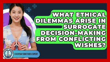 What Ethical Dilemmas Arise In Surrogate Decision-making From Conflicting Wishes?