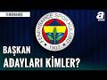 Fenerbahçe'de Başkan Adayları Kimler? İşte Tek Tek O İsimler