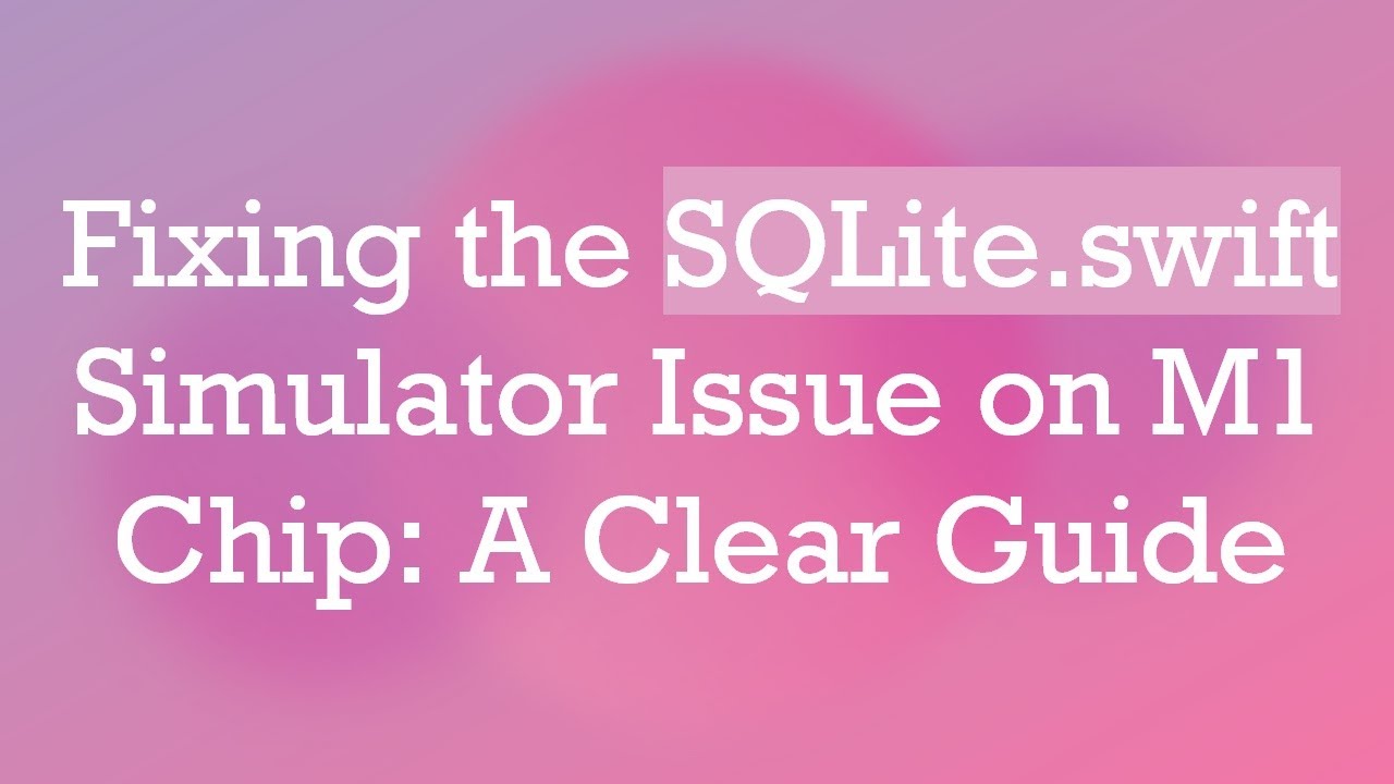 Fixing the SQLite.swift Simulator Issue on M1 Chip: A Clear Guide