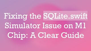 Fixing the SQLite.swift Simulator Issue on M1 Chip: A Clear Guide