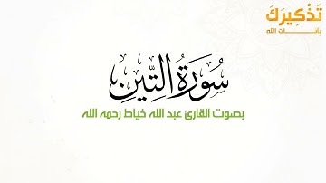 سورة التين بصوت القارئ عبدالله عبدالغني خياط رحمه الله