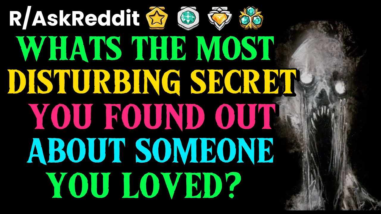 What’s The Most DISTURBING Secret You Found Out About Someone You Loved