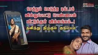 செத்தும் கெடுத்த டிக்டாக்... வில்லுப்பாட்டு பெண்ணால் வீட்டுக்குள் வில்லங்கம்.!