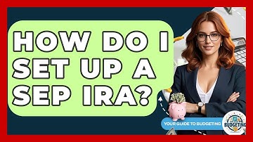 How Do I Set Up A SEP IRA? - Your Guide to Budgeting