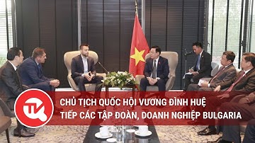 Chủ tịch Quốc hội Vương Đình Huệ tiếp các tập đoàn, doanh nghiệp Bulgaria