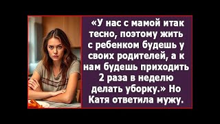 Жить С Будешь У Своих Родителей, А К Нам Будешь Приходить 2 Раза В Неделю Делать Уборку