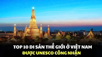 Top 10 Di Sản Của Việt Nam Được UNESCO Công Nhận Là Di Sản Của Thế Giới