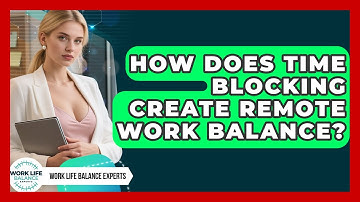 How Does Time Blocking Create Remote Work Balance? - Work Life Balance Experts