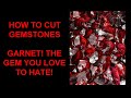 HOW TO CUT GEMSTONES - GARNET! THE GEM YOU LOVE TO HATE!