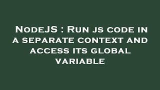 NodeJS : Run js code in a separate context and access its global variable