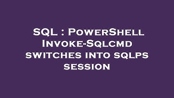 SQL : PowerShell Invoke-Sqlcmd switches into sqlps session