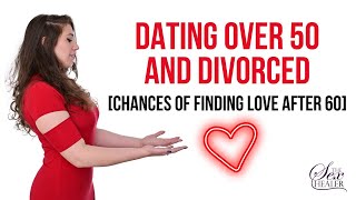 Dating Over 50 and Divorced! [Chances of Finding Love after 60]