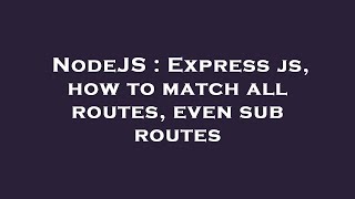 NodeJS : Express js, how to match all routes, even sub routes