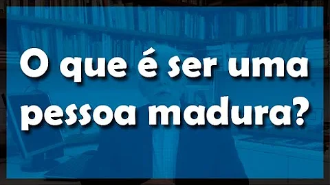 Quais são as características de uma pessoa madura?