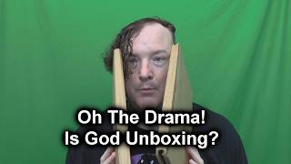 Oh The Drama!  Is God Unboxing?