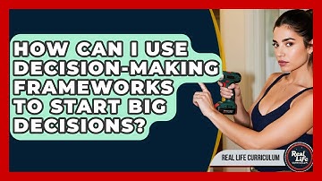 How Can I Use Decision-making Frameworks To Start Big Decisions? - Real Life Curriculum