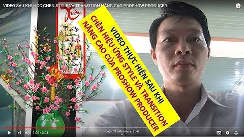 VIDEO SAU KHI HỌC CHÈN STYLE VÀ TRANSITION NÂNG CAO PROSHOW PRODUCER