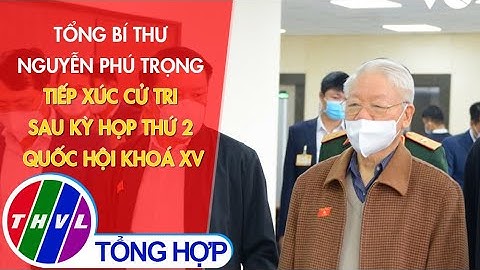 Tổng Bí thư Nguyễn Phú Trọng tiếp xúc cử tri sau Kỳ họp thứ 2 Quốc hội khoá XV