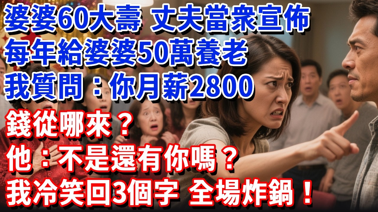婆婆60大壽，丈夫當衆宣佈每年給婆婆50萬養老，我質問：你月薪2800,哪來的錢？他：不是還有你嗎？ 我冷笑回3個字，全場炸鍋！#小魚故事會#為人處世#人生感悟#中老年生活