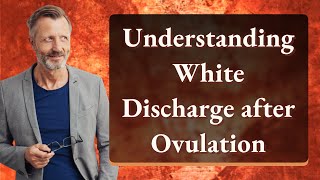 Understanding White Discharge after Ovulation