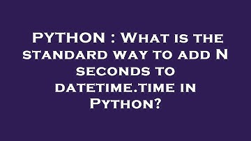 PYTHON : What is the standard way to add N seconds to datetime.time in Python?