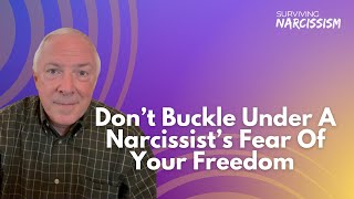 Don't Buckle Under A Narcissist's Fear Of Your Freedom