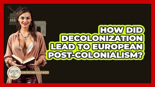 How Did Decolonization Lead To European Post-colonialism? - Europe Through the Ages