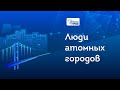 Семнадцатый выпуск видеопроекта «Люди атомных городов»