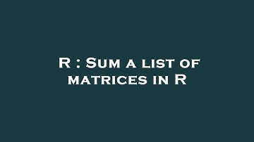 R : Sum a list of matrices in R