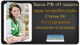 Закон О защите прав потребителей. Статья 39. Регулирование оказания отдельных видов услуг(, 2016-08-07T11:26:41.000Z)