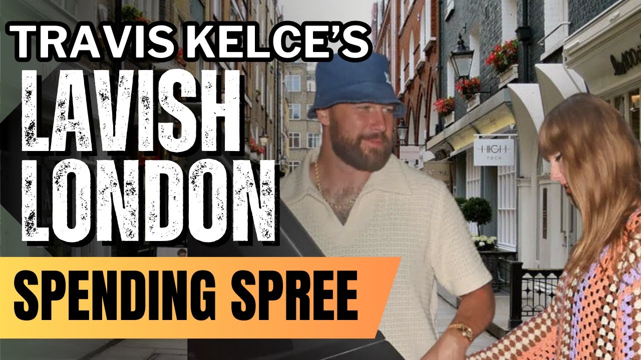 Travis Kelce's Lavish London Spending Spree A 90,000 Shopping
