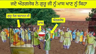 ਸ੍ਰੀ ਗੁਰੂ ਤੇਗ ਬਹਾਦਰ ਜੀ ਨੂੰ ਜਦੋ ਔਰਗਜੇਬ ਨੇ ਮਾਸ ਖਾਣ ਨੂੰ ਕਿਹਾ ਤਾਂ ਦੇਗਚੇ ਵਿਚੋਂ ਸੂਰ ਨਿਕਲ ਆਏ