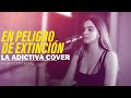 En peligro de Extinción - La Adictiva / Ingrid Contreras ( COVER )