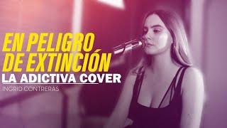 En peligro de Extinción - La Adictiva \/ Ingrid Contreras ( COVER )