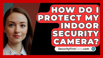 How Do I Protect My Indoor Security Camera? - SecurityFirstCorp.com