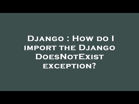Django : How do I import the Django DoesNotExist exception?