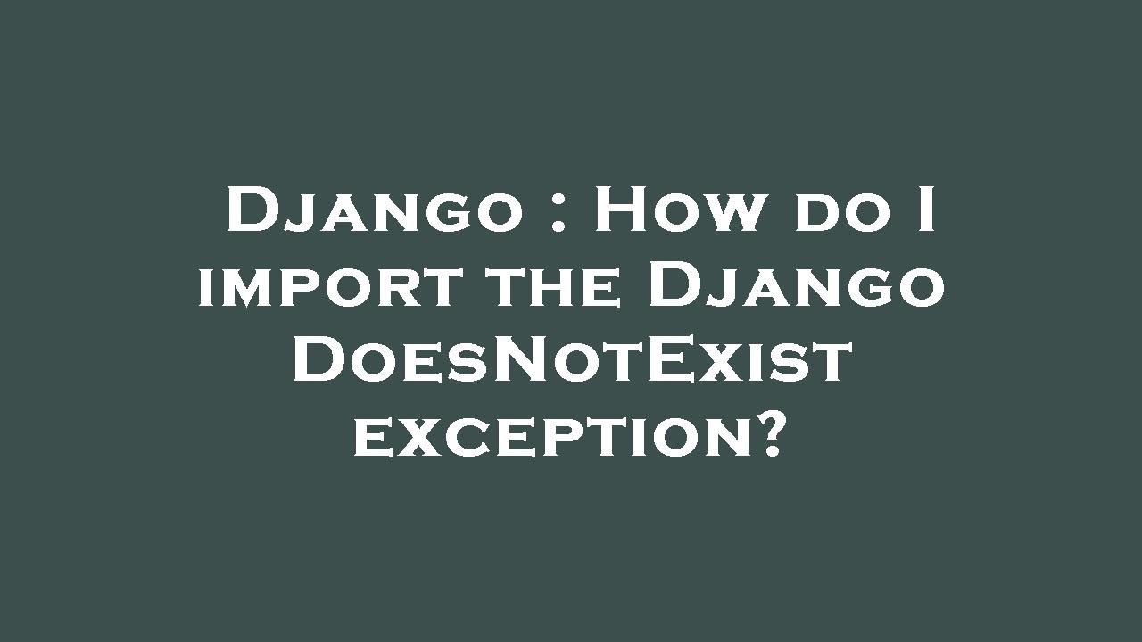 Django : How do I import the Django DoesNotExist exception? - YouTube