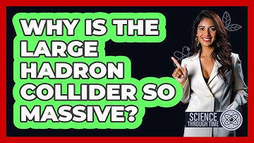 Why Is The Large Hadron Collider So Massive? - Science Through Time