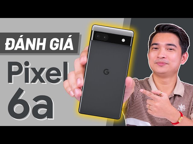 Đánh giá chi tiết Pixel 6a: chỉ dành cho DÂN CHƠI CÔNG NGHỆ !?