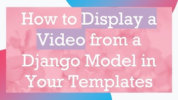 How to Display a Video from a Django Model in Your Templates