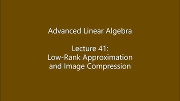 Advanced Linear Algebra - Lecture 41: Low Rank Approximation and Image Compression