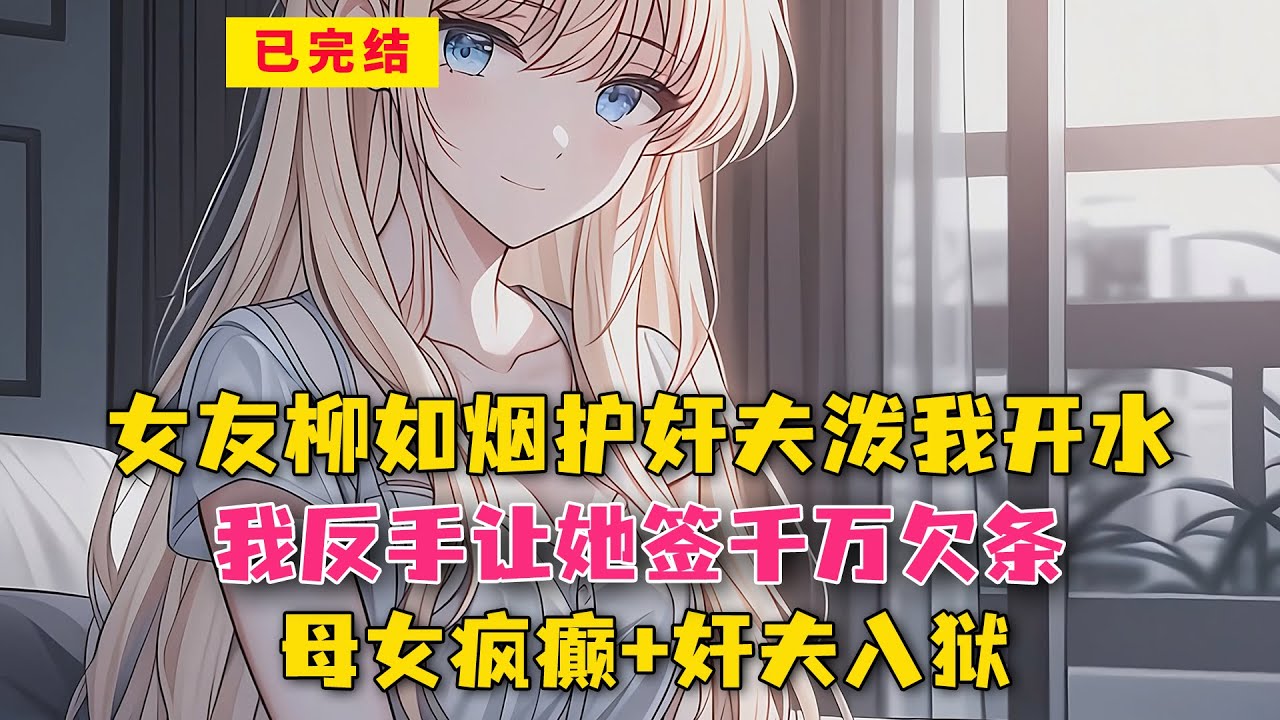 女友柳如烟护奸夫泼我开水！我反手让她签千万欠条，母女疯癫+奸夫入狱！#小说 #漫画解说 #二次元 #漫画剪辑 #柳如烟 #漫画推荐 #动漫推荐 #小说推荐 #全文一更到底