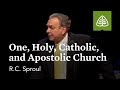 R.C. Sproul: One, Holy, Catholic, and Apostolic Church