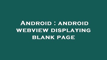 Android : android webview displaying blank page