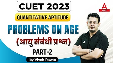 CUET 2023 | Quantitative Aptitude | PROBLEMS ON AGE (आयु संबंधी प्रश्न)| PART 2 | By Vivek Sir