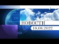 Новости. Выпуск от 18.08.2022. (Первый Канал Евразия)